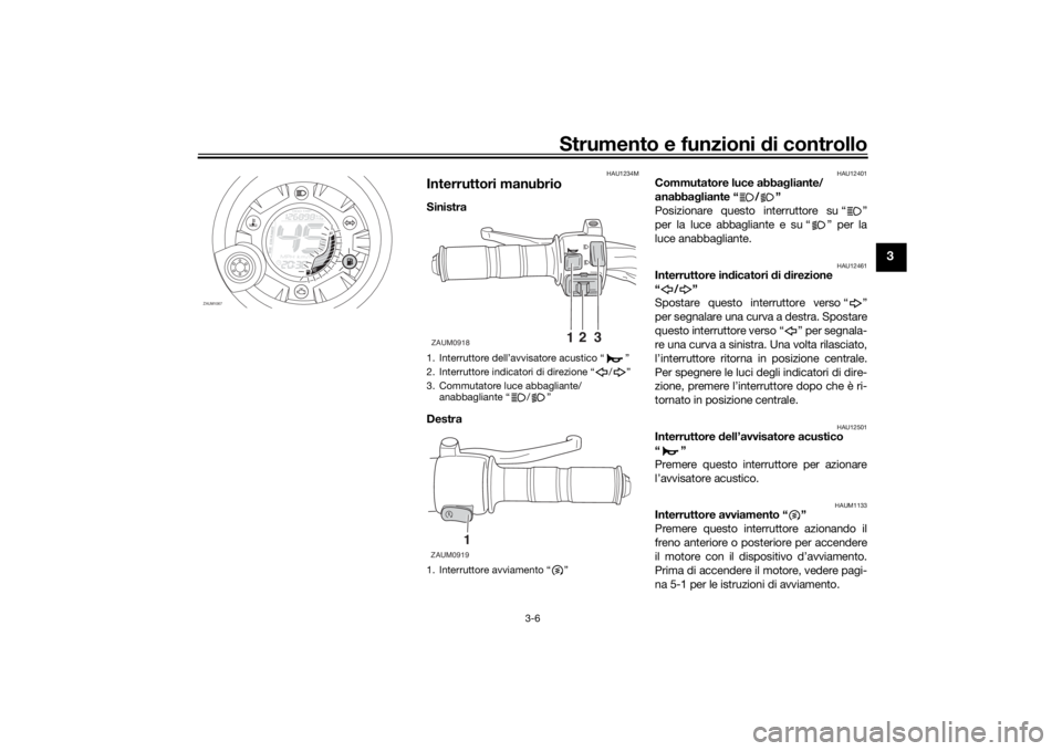YAMAHA AEROX50 2018  Manuale duso (in Italian) Strumento e funzioni di controllo
3-6
3
HAU1234M
Interruttori manubrioSinistra 
Destra 
HAU12401
Commutatore luce abbagliante/
anabbagliante “ / ”
Posizionare questo interruttore su “ ”
per la