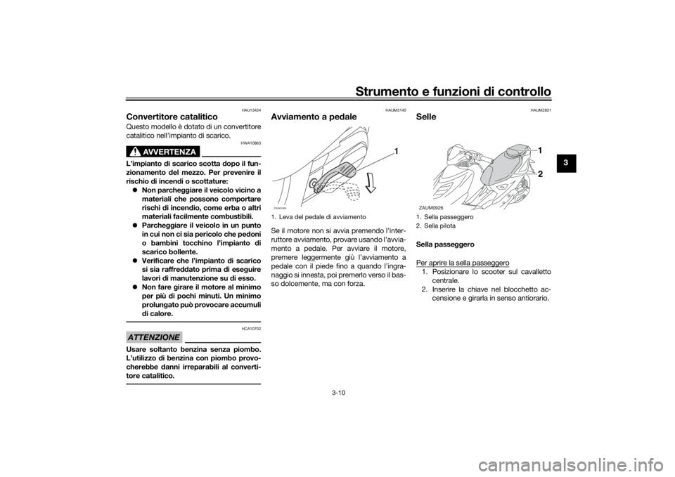 YAMAHA AEROX50 2018  Manuale duso (in Italian) Strumento e funzioni di controllo
3-10
3
HAU13434
Convertitore cataliticoQuesto modello è dotato di un convertitore
catalitico nell’impianto di scarico.
AVVERTENZA
HWA10863
L’impianto di scarico 