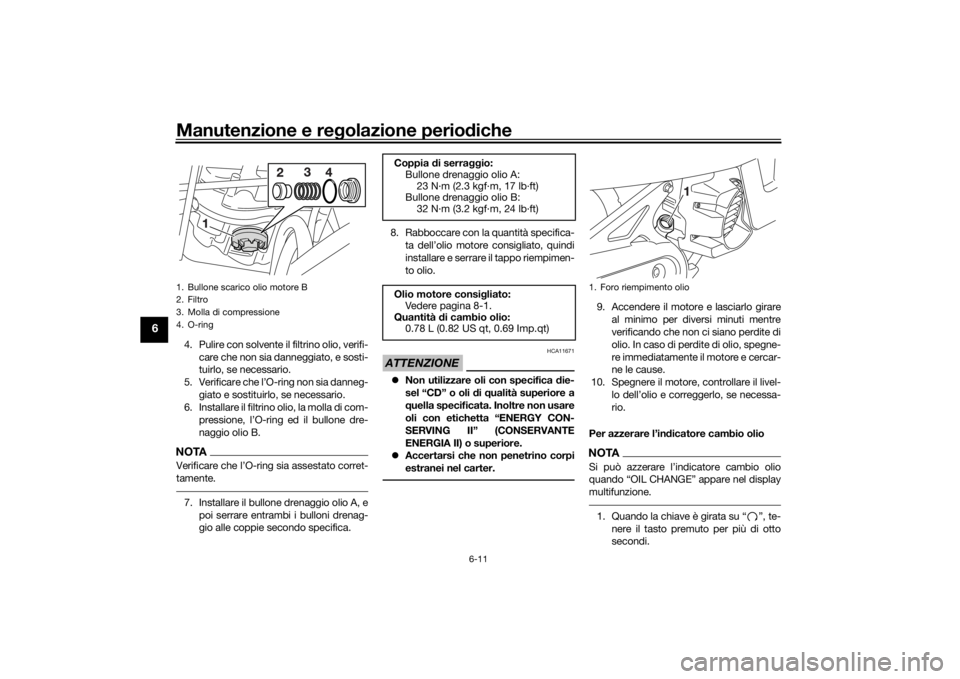 YAMAHA AEROX50 2018  Manuale duso (in Italian) Manutenzione e regolazione periodiche
6-11
6
4. Pulire con solvente il filtrino olio, verifi-
care che non sia danneggiato, e sosti-
tuirlo, se necessario.
5. Verificare che l’O-ring non sia danneg-
