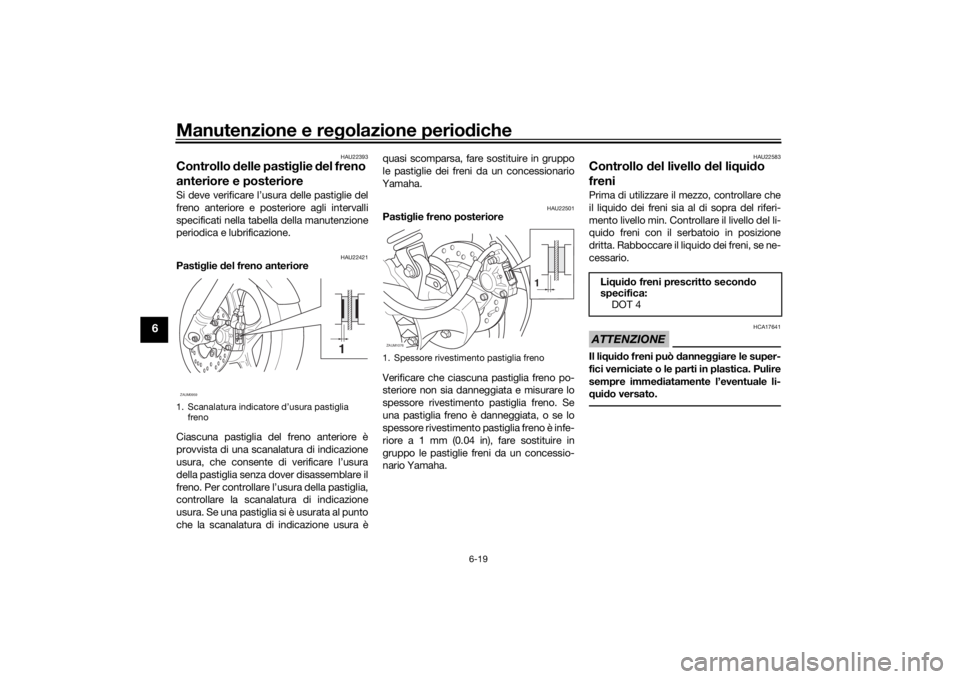 YAMAHA AEROX50 2018  Manuale duso (in Italian) Manutenzione e regolazione periodiche
6-19
6
HAU22393
Controllo delle pastiglie del freno 
anteriore e posterioreSi deve verificare l’usura delle pastiglie del
freno anteriore e posteriore agli inte