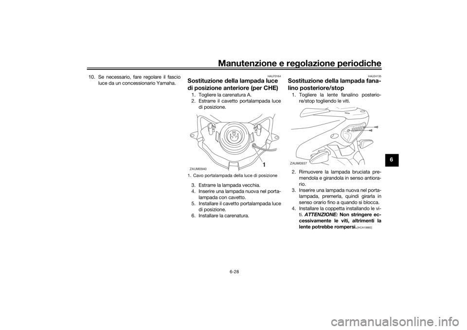 YAMAHA AEROX50 2018  Manuale duso (in Italian) Manutenzione e regolazione periodiche
6-28
6
10. Se necessario, fare regolare il fascio
luce da un concessionario Yamaha.
HAU70164
Sostituzione della lampada luce 
di posizione anteriore (per CHE)1. T