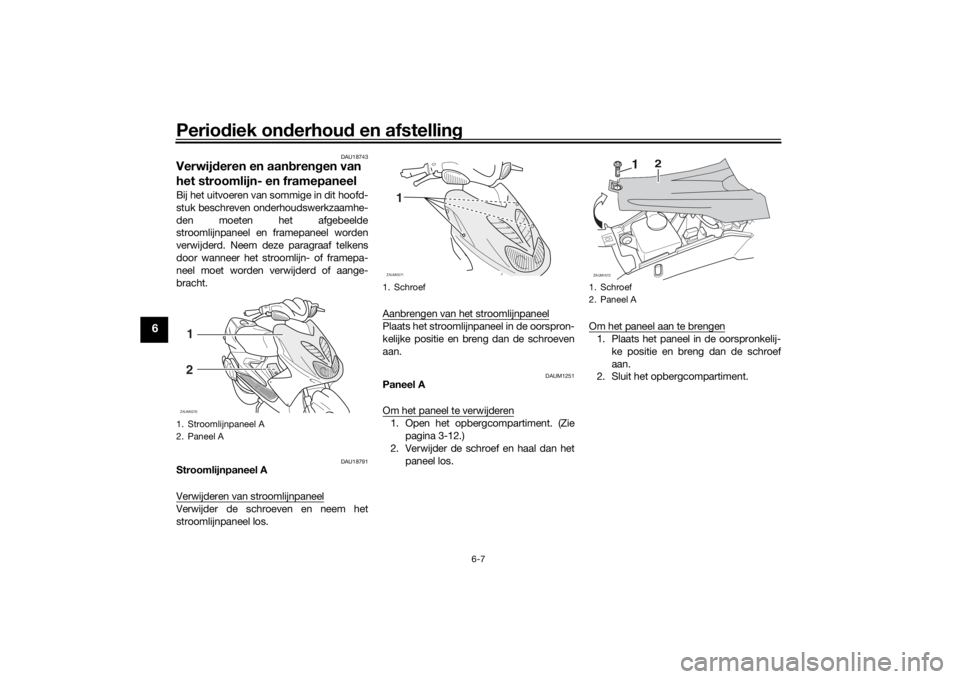 YAMAHA AEROX50 2018 Instructieboekje (in Dutch) Periodiek onderhoud en afstelling
6-7
6
DAU18743
Verwijderen en aanbrengen van
het stroomlijn- en framepaneelBij het uitvoeren van sommige in dit hoofd-
stuk beschreven onderhoudswerkzaamhe-
den moet YAMAHA AEROX50 2018 Instructieboekje (in Dutch) Periodiek onderhoud en afstelling
6-7
6
DAU18743
Verwijderen en aanbrengen van
het stroomlijn- en framepaneelBij het uitvoeren van sommige in dit hoofd-
stuk beschreven onderhoudswerkzaamhe-
den moet