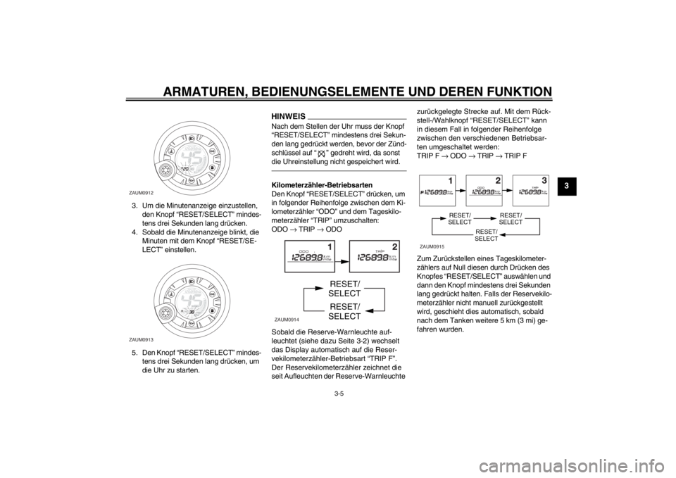 YAMAHA AEROX50 2015 Betriebsanleitungen (in German) ARMATUREN, BEDIENUNGSELEMENTE UND DEREN FUNKTION
3-5
3
3. Um die Minutenanzeige einzustellen,
den Knopf “RESET/SELECT” mindes-
tens drei Sekunden lang drücken.
4. Sobald die Minutenanzeige blink YAMAHA AEROX50 2015 Betriebsanleitungen (in German) ARMATUREN, BEDIENUNGSELEMENTE UND DEREN FUNKTION
3-5
3
3. Um die Minutenanzeige einzustellen,
den Knopf “RESET/SELECT” mindes-
tens drei Sekunden lang drücken.
4. Sobald die Minutenanzeige blink