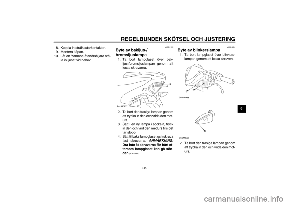 YAMAHA AEROX50 2015  Bruksanvisningar (in Swedish) REGELBUNDEN SKÖTSEL OCH JUSTERING
6-23
6
8. Koppla in strålkastarkontakten.
9. Montera kåpan.
10. Låt en Yamaha återförsäljare stäl- la in ljuset vid behov.
MAU24133
Byte av bakljus-/
bromslju