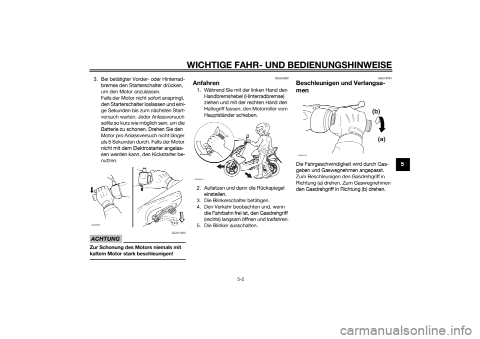 YAMAHA AEROX50 2014 Betriebsanleitungen (in German) WICHTIGE FAHR- UND BEDIENUNGSHINWEISE
5-2
5
3. Bei betätigter Vorder- oder Hinterrad-
bremse den Starterschalter drücken,
um den Motor anzulassen.
Falls der Motor nicht sofort anspringt,
den Start YAMAHA AEROX50 2014 Betriebsanleitungen (in German) WICHTIGE FAHR- UND BEDIENUNGSHINWEISE
5-2
5
3. Bei betätigter Vorder- oder Hinterrad-
bremse den Starterschalter drücken,
um den Motor anzulassen.
Falls der Motor nicht sofort anspringt,
den Start