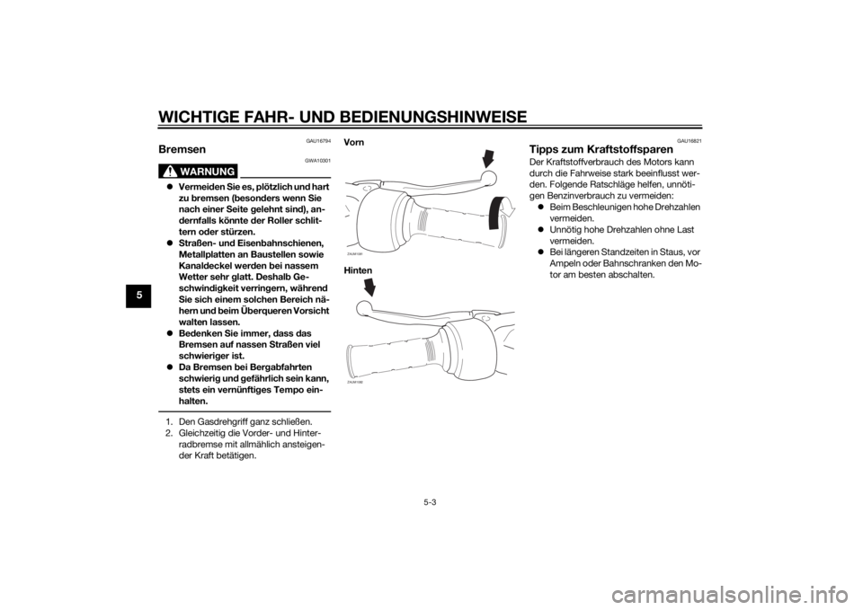YAMAHA AEROX50 2014 Betriebsanleitungen (in German) WICHTIGE FAHR- UND BEDIENUNGSHINWEISE
5-3
5
GAU16794
Bremsen
WARNUNG
GWA10301
Vermeiden Sie es, plötzlich und hart
zu bremsen (besonders wenn Sie
nach einer Seite gelehnt sind), an-
dernfalls k YAMAHA AEROX50 2014 Betriebsanleitungen (in German) WICHTIGE FAHR- UND BEDIENUNGSHINWEISE
5-3
5
GAU16794
Bremsen
WARNUNG
GWA10301
Vermeiden Sie es, plötzlich und hart
zu bremsen (besonders wenn Sie
nach einer Seite gelehnt sind), an-
dernfalls k