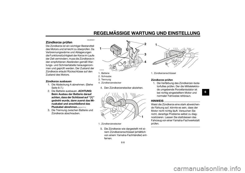 YAMAHA AEROX50 2014 Betriebsanleitungen (in German) REGELMÄSSIGE WARTUNG UND EINSTELLUNG
6-8
6
GAUM3251
Zündkerze prüfenDie Zündkerze ist ein wichtiger Bestandteil
des Motors und ist leicht zu überprüfen. Da
Verbrennungswärme und Ablagerungen YAMAHA AEROX50 2014 Betriebsanleitungen (in German) REGELMÄSSIGE WARTUNG UND EINSTELLUNG
6-8
6
GAUM3251
Zündkerze prüfenDie Zündkerze ist ein wichtiger Bestandteil
des Motors und ist leicht zu überprüfen. Da
Verbrennungswärme und Ablagerungen