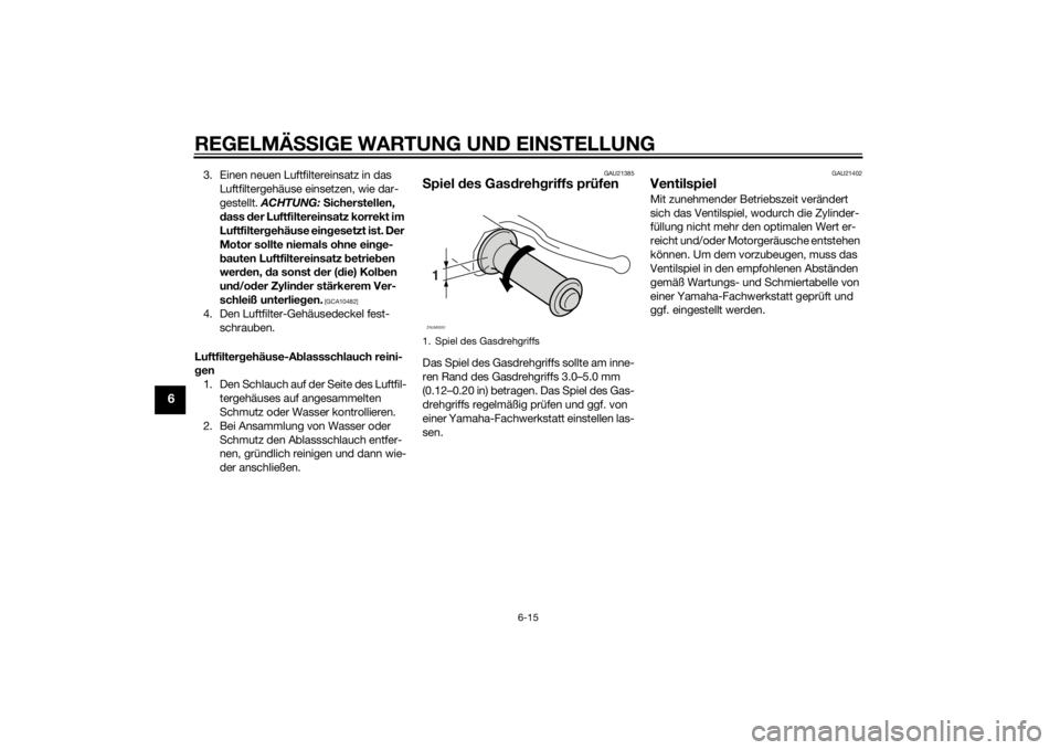 YAMAHA AEROX50 2014 Betriebsanleitungen (in German) REGELMÄSSIGE WARTUNG UND EINSTELLUNG
6-15
6
3. Einen neuen Luftfiltereinsatz in das
Luftfiltergehäuse einsetzen, wie dar-
gestellt. ACHTUNG: Sicherstellen,
dass der Luftfiltereinsatz korrekt im
L YAMAHA AEROX50 2014 Betriebsanleitungen (in German) REGELMÄSSIGE WARTUNG UND EINSTELLUNG
6-15
6
3. Einen neuen Luftfiltereinsatz in das
Luftfiltergehäuse einsetzen, wie dar-
gestellt. ACHTUNG: Sicherstellen,
dass der Luftfiltereinsatz korrekt im
L