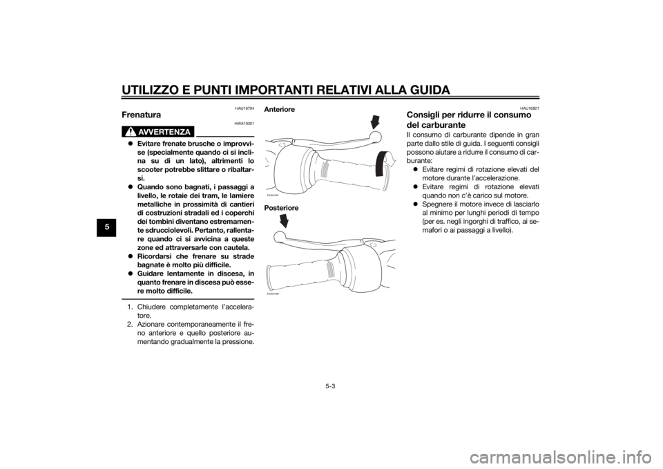 YAMAHA AEROX50 2014 Manuale duso (in Italian) UTILIZZO E PUNTI IMPORTANTI RELATIVI ALLA GUIDA
5-3
5
HAU16794
Frenatura
AVVERTENZA
HWA10301
Evitare frenate brusche o improvvi-
se (specialmente quando ci si incli-
na su di un lato), altrimenti l YAMAHA AEROX50 2014 Manuale duso (in Italian) UTILIZZO E PUNTI IMPORTANTI RELATIVI ALLA GUIDA
5-3
5
HAU16794
Frenatura
AVVERTENZA
HWA10301
Evitare frenate brusche o improvvi-
se (specialmente quando ci si incli-
na su di un lato), altrimenti l