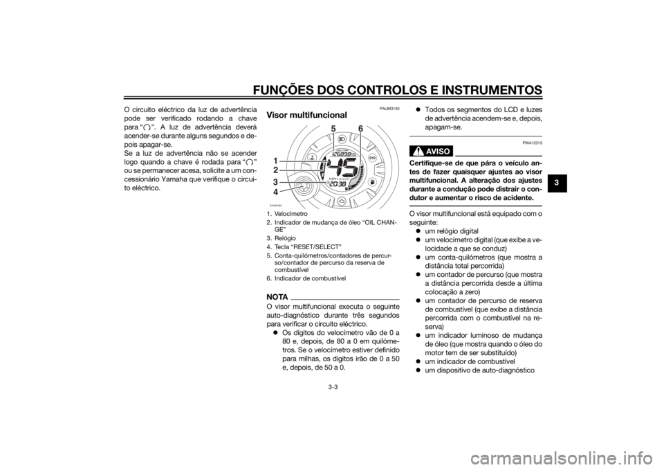 YAMAHA AEROX50 2014  Manual de utilização (in Portuguese) FUNÇÕES DOS CONTROLOS E INSTRUMENTOS
3-3
3
O circuito eléctrico da luz de advertência
pode ser verificado rodando a chave
para “ ”. A luz de advertência deverá
acender-se durante alguns segu