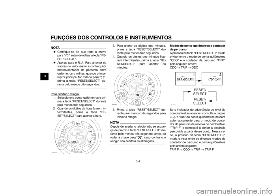 YAMAHA AEROX50 2014  Manual de utilização (in Portuguese) FUNÇÕES DOS CONTROLOS E INSTRUMENTOS
3-4
3
NOTACertifique-se de que roda a chave
para “ ” antes de utilizar a tecla “RE-
SET/SELECT”.
Apenas para o R.U.: Para alternar os
visores do ve