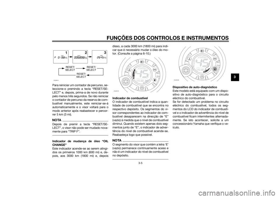 YAMAHA AEROX50 2014  Manual de utilização (in Portuguese) FUNÇÕES DOS CONTROLOS E INSTRUMENTOS
3-5
3
Para reiniciar um contador de percurso, se-
leccione-o premindo a tecla “RESET/SE-
LECT” e, depois, prima-a de novo durante
pelo menos três segundos. 