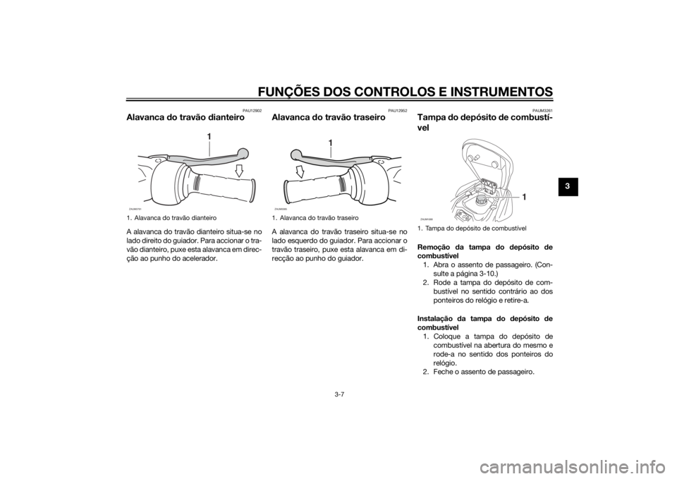 YAMAHA AEROX50 2014  Manual de utilização (in Portuguese) FUNÇÕES DOS CONTROLOS E INSTRUMENTOS
3-7
3
PAU12902
Alavanca do travão dianteiroA alavanca do travão dianteiro situa-se no
lado direito do guiador. Para accionar o tra-
vão dianteiro, puxe esta a