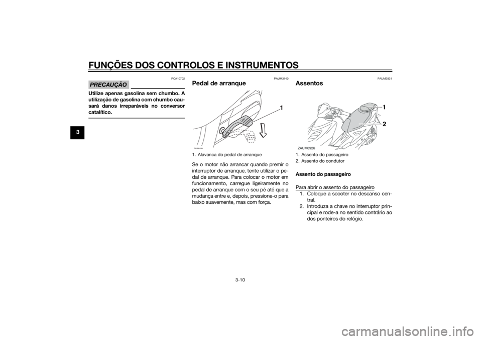 YAMAHA AEROX50 2014  Manual de utilização (in Portuguese) FUNÇÕES DOS CONTROLOS E INSTRUMENTOS
3-10
3
PRECAUÇÃO
PCA10702
Utilize apenas gasolina sem chumbo. A
utilização de gasolina com chumbo cau-
sará danos irreparáveis no conversor
catalítico.
PA