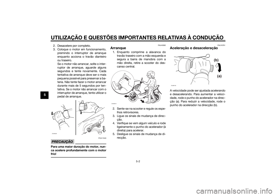YAMAHA AEROX50 2014  Manual de utilização (in Portuguese) UTILIZAÇÃO E QUESTÕES IMPORTANTES RELATIVAS À CONDUÇÃO
5-2
5
2. Desacelere por completo.
3. Coloque o motor em funcionamento,
premindo o interruptor de arranque
enquanto acciona o travão diante