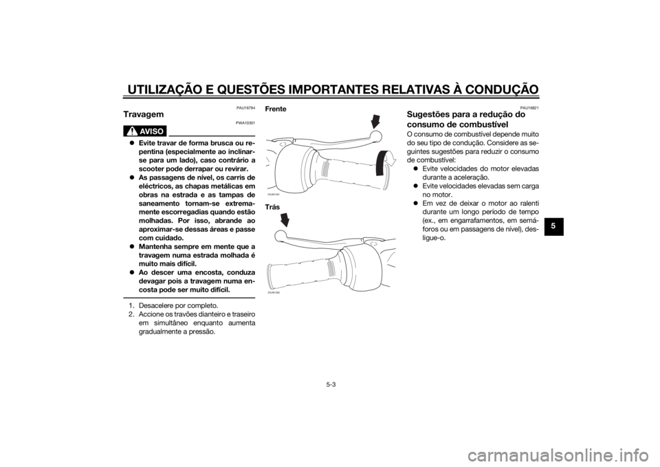 YAMAHA AEROX50 2014  Manual de utilização (in Portuguese) UTILIZAÇÃO E QUESTÕES IMPORTANTES RELATIVAS À CONDUÇÃO
5-3
5
PAU16794
Travagem
AVISO
PWA10301
Evite travar de forma brusca ou re-
pentina (especialmente ao inclinar-
se para um lado), caso co