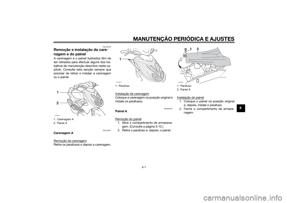 YAMAHA AEROX50 2014  Manual de utilização (in Portuguese) MANUTENÇÃO PERIÓDICA E AJUSTES
6-7
6
PAU18742
Remoção e instalação da care-
nagem e do painelA carenagem e o painel ilustrados têm de
ser retirados para efectuar alguns dos tra-
balhos de manu
