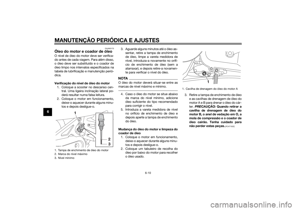 YAMAHA AEROX50 2014  Manual de utilização (in Portuguese) MANUTENÇÃO PERIÓDICA E AJUSTES
6-10
6
PAUM3170
Óleo do motor e coador de óleoO nível de óleo do motor deve ser verifica-
do antes de cada viagem. Para além disso,
o óleo deve ser substituído