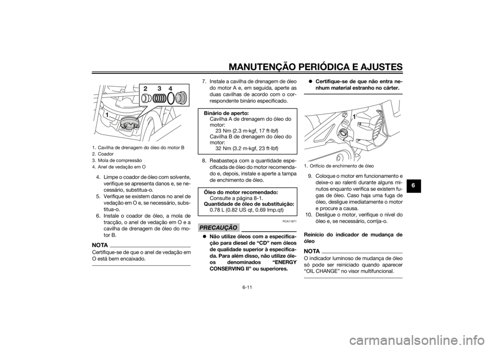 YAMAHA AEROX50 2014  Manual de utilização (in Portuguese) MANUTENÇÃO PERIÓDICA E AJUSTES
6-11
6
4. Limpe o coador de óleo com solvente,
verifique se apresenta danos e, se ne-
cessário, substitua-o.
5. Verifique se existem danos no anel de
vedação em O