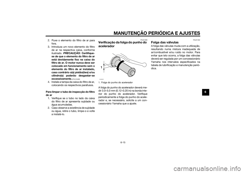 YAMAHA AEROX50 2014  Manual de utilização (in Portuguese) MANUTENÇÃO PERIÓDICA E AJUSTES
6-15
6
2. Puxe o elemento do filtro de ar para
fora.
3. Introduza um novo elemento do filtro
de ar na respectiva caixa, conforme
ilustrado. PRECAUÇÃO: Certifique-
s
