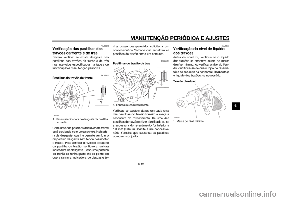 YAMAHA AEROX50 2014  Manual de utilização (in Portuguese) MANUTENÇÃO PERIÓDICA E AJUSTES
6-19
6
PAU22393
Verificação das pastilhas dos 
travões da frente e de trásDeverá verificar se existe desgaste nas
pastilhas dos travões da frente e de trás
nos