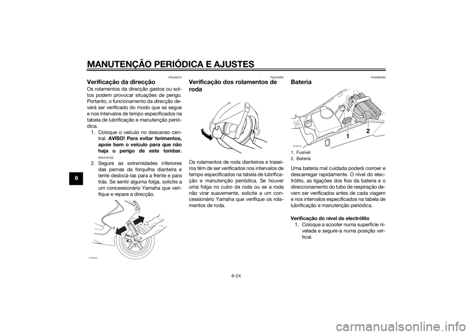 YAMAHA AEROX50 2014  Manual de utilização (in Portuguese) MANUTENÇÃO PERIÓDICA E AJUSTES
6-24
6
PAU45512
Verificação da direcçãoOs rolamentos da direcção gastos ou sol-
tos podem provocar situações de perigo.
Portanto, o funcionamento da direcçã