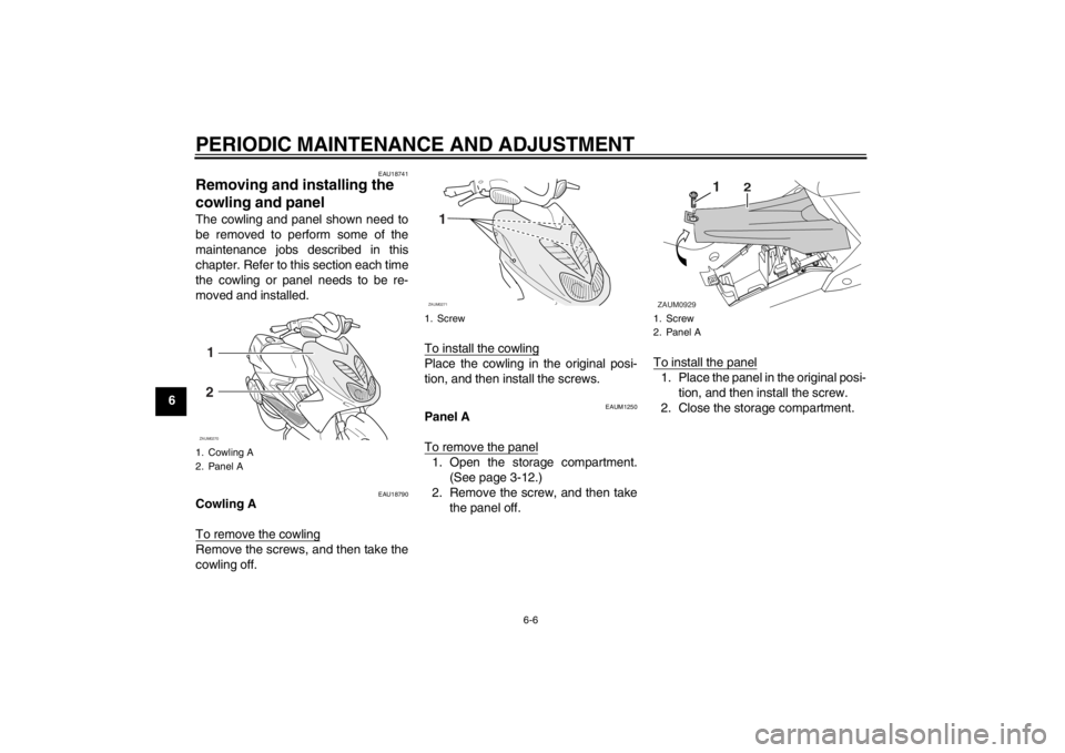 YAMAHA AEROX50 2013  Owners Manual PERIODIC MAINTENANCE AND ADJUSTMENT
6-6
6
EAU18741
Removing and installing the 
cowling and panel The cowling and panel shown need to
be removed to perform some of the
maintenance jobs described in th