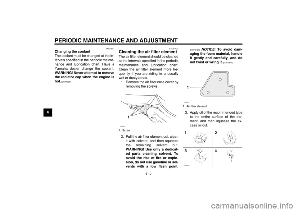 YAMAHA AEROX50 2013  Owners Manual PERIODIC MAINTENANCE AND ADJUSTMENT
6-10
6
EAU33031
Changing the coolant
The coolant must be changed at the in-
tervals specified in the periodic mainte-
nance and lubrication chart. Have a
Yamaha dea
