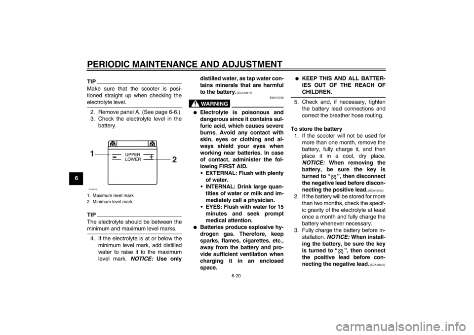 YAMAHA AEROX50 2013  Owners Manual PERIODIC MAINTENANCE AND ADJUSTMENT
6-20
6
TIPMake sure that the scooter is posi-
tioned straight up when checking the
electrolyte level.2. Remove panel A. (See page 6-6.)
3. Check the electrolyte lev