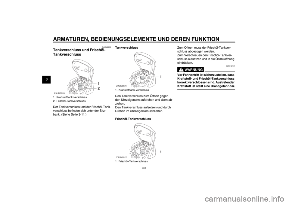 YAMAHA AEROX50 2013  Betriebsanleitungen (in German) ARMATUREN, BEDIENUNGSELEMENTE UND DEREN FUNKTION
3-8
3
GAUM2900
Tankverschluss und Frischöl-
Tankverschluss Der Tankverschluss und der Frischöl-Tank-
verschluss befinden sich unter der Sitz-
bank. (