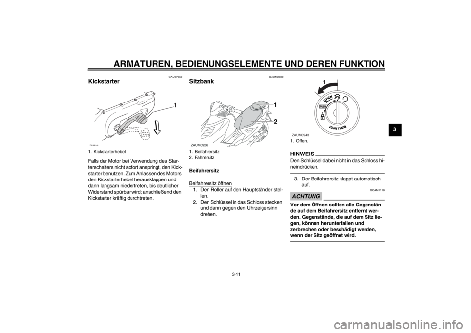 YAMAHA AEROX50 2013 Betriebsanleitungen (in German) ARMATUREN, BEDIENUNGSELEMENTE UND DEREN FUNKTION
3-11
3
GAU37650
Kickstarter Falls der Motor bei Verwendung des Star-
terschalters nicht sofort anspringt, den Kick-
starter benutzen. Zum Anlassen des YAMAHA AEROX50 2013 Betriebsanleitungen (in German) ARMATUREN, BEDIENUNGSELEMENTE UND DEREN FUNKTION
3-11
3
GAU37650
Kickstarter Falls der Motor bei Verwendung des Star-
terschalters nicht sofort anspringt, den Kick-
starter benutzen. Zum Anlassen des