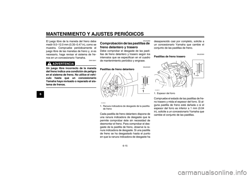 YAMAHA AEROX50 2013 Manuale de Empleo (in Spanish) MANTENIMIENTO Y AJUSTES PERIÓDICOS
6-15
6
El juego libre de la maneta del freno debe
medir 9.0–12.0 mm (0.35–0.47 in), como se
muestra. Compruebe periódicamente el
juego libre de las manetas de YAMAHA AEROX50 2013 Manuale de Empleo (in Spanish) MANTENIMIENTO Y AJUSTES PERIÓDICOS
6-15
6
El juego libre de la maneta del freno debe
medir 9.0–12.0 mm (0.35–0.47 in), como se
muestra. Compruebe periódicamente el
juego libre de las manetas de
