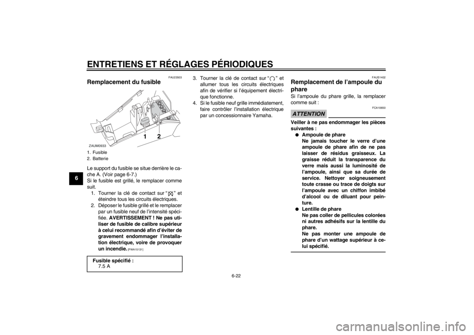 YAMAHA AEROX50 2013 Notices Demploi (in French) ENTRETIENS ET RÉGLAGES PÉRIODIQUES
6-22
6
FAU23503
Remplacement du fusible Le support du fusible se situe derrière le ca-
che A. (Voir page 6-7.)
Si le fusible est grillé, le remplacer comme
suit. YAMAHA AEROX50 2013 Notices Demploi (in French) ENTRETIENS ET RÉGLAGES PÉRIODIQUES
6-22
6
FAU23503
Remplacement du fusible Le support du fusible se situe derrière le ca-
che A. (Voir page 6-7.)
Si le fusible est grillé, le remplacer comme
suit.