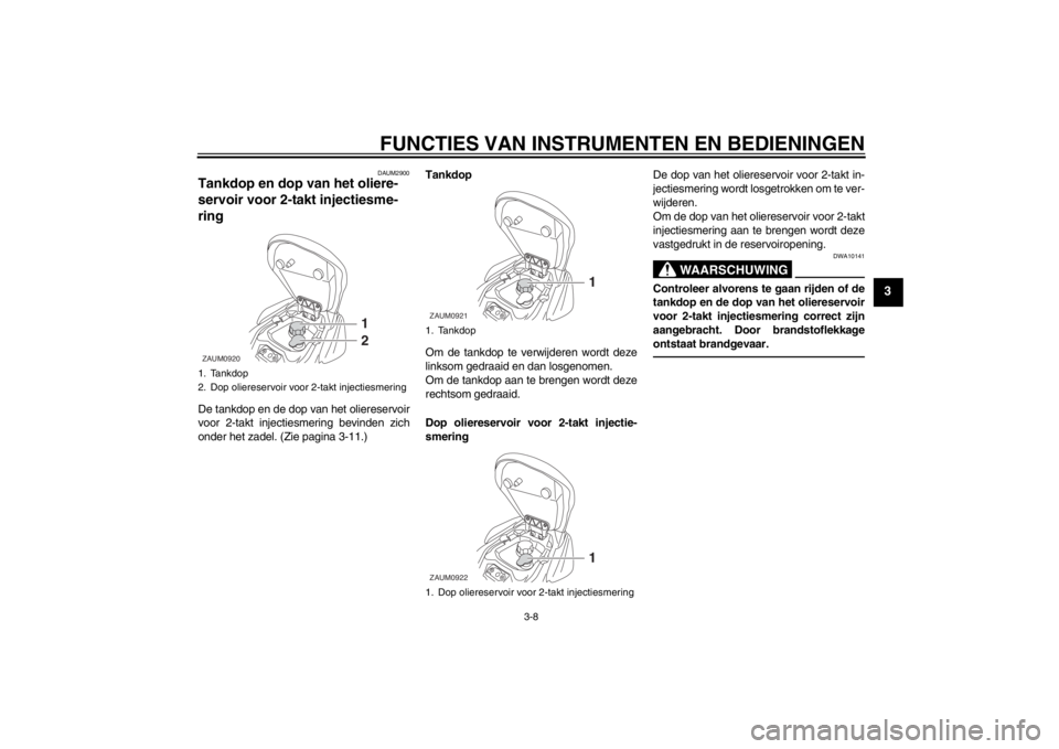 YAMAHA AEROX50 2013 Instructieboekje (in Dutch) FUNCTIES VAN INSTRUMENTEN EN BEDIENINGEN
3-8
3
DAUM2900
Tankdop en dop van het oliere-
servoir voor 2-takt injectiesme-
ring De tankdop en de dop van het oliereservoir
voor 2-takt injectiesmering bevi YAMAHA AEROX50 2013 Instructieboekje (in Dutch) FUNCTIES VAN INSTRUMENTEN EN BEDIENINGEN
3-8
3
DAUM2900
Tankdop en dop van het oliere-
servoir voor 2-takt injectiesme-
ring De tankdop en de dop van het oliereservoir
voor 2-takt injectiesmering bevi