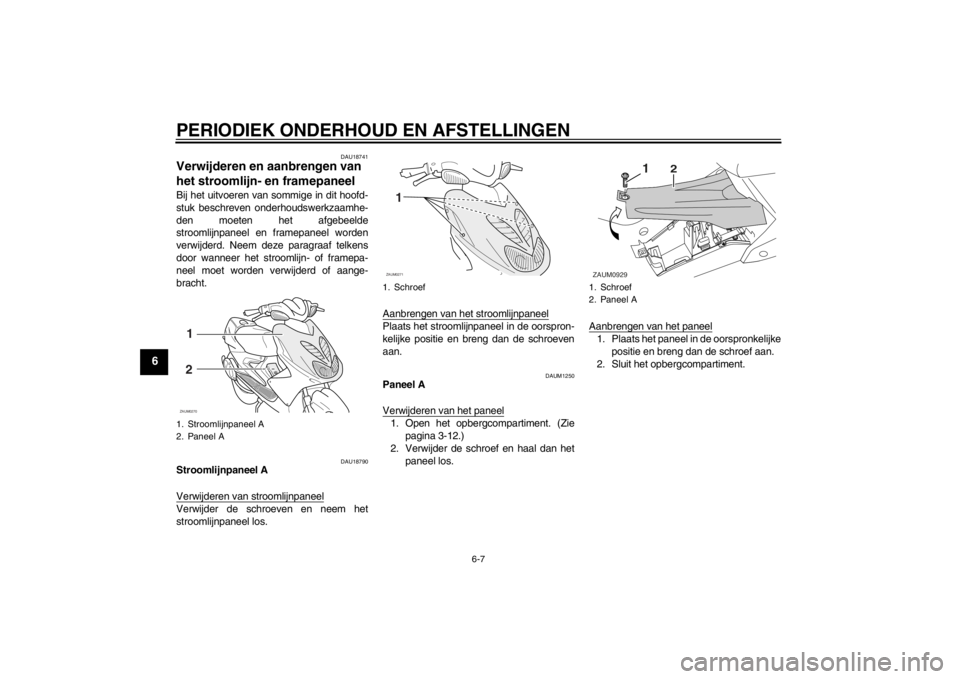 YAMAHA AEROX50 2013 Instructieboekje (in Dutch) PERIODIEK ONDERHOUD EN AFSTELLINGEN
6-7
6
DAU18741
Verwijderen en aanbrengen van
het stroomlijn- en framepaneel Bij het uitvoeren van sommige in dit hoofd-
stuk beschreven onderhoudswerkzaamhe-
den m YAMAHA AEROX50 2013 Instructieboekje (in Dutch) PERIODIEK ONDERHOUD EN AFSTELLINGEN
6-7
6
DAU18741
Verwijderen en aanbrengen van
het stroomlijn- en framepaneel Bij het uitvoeren van sommige in dit hoofd-
stuk beschreven onderhoudswerkzaamhe-
den m