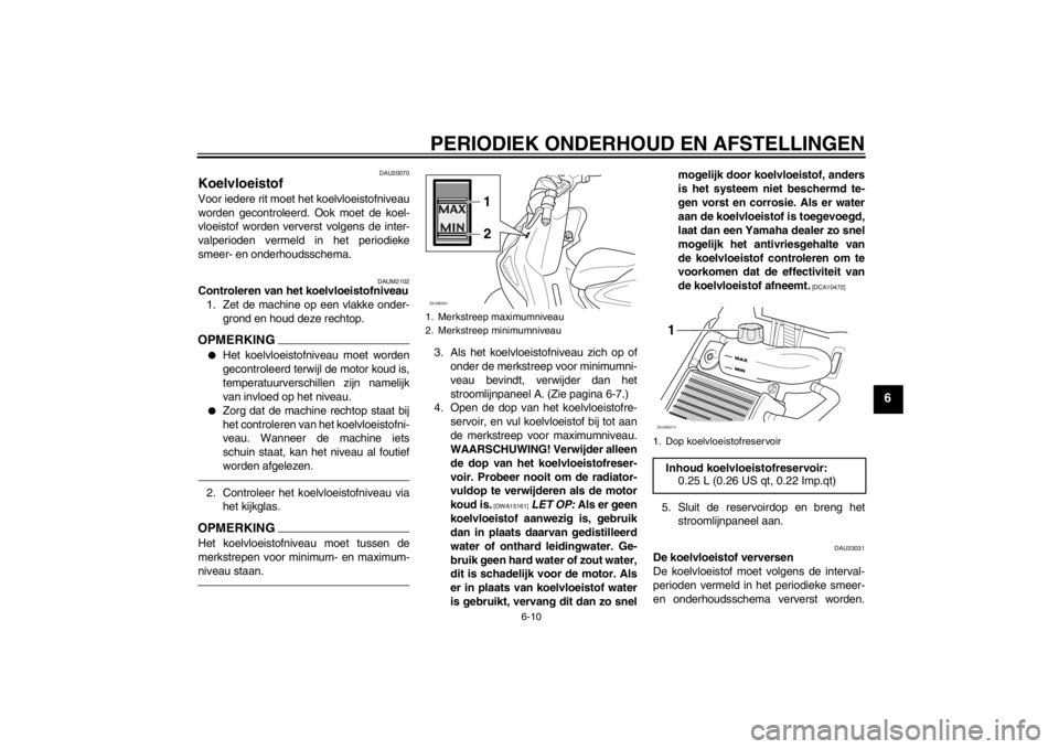 YAMAHA AEROX50 2013 Instructieboekje (in Dutch) PERIODIEK ONDERHOUD EN AFSTELLINGEN
6-10
6
DAU20070
Koelvloeistof Voor iedere rit moet het koelvloeistofniveau
worden gecontroleerd. Ook moet de koel-
vloeistof worden ververst volgens de inter-
valpe YAMAHA AEROX50 2013 Instructieboekje (in Dutch) PERIODIEK ONDERHOUD EN AFSTELLINGEN
6-10
6
DAU20070
Koelvloeistof Voor iedere rit moet het koelvloeistofniveau
worden gecontroleerd. Ook moet de koel-
vloeistof worden ververst volgens de inter-
valpe