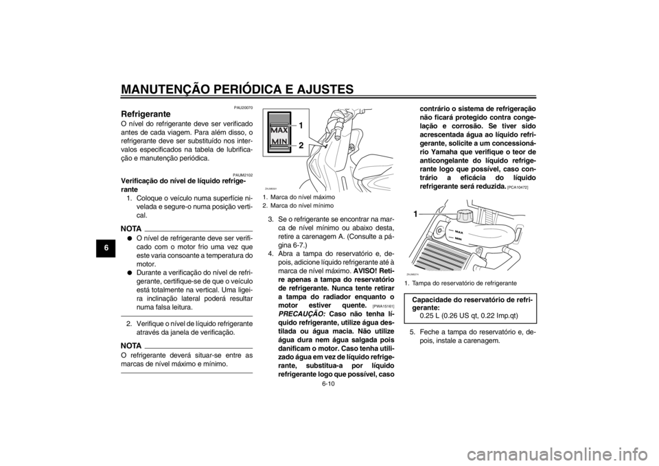 YAMAHA AEROX50 2013 Manual de utilização (in Portuguese) MANUTENÇÃO PERIÓDICA E AJUSTES
6-10
6
PAU20070
Refrigerante O nível do refrigerante deve ser verificado
antes de cada viagem. Para além disso, o
refrigerante deve ser substituído nos inter-
valo YAMAHA AEROX50 2013 Manual de utilização (in Portuguese) MANUTENÇÃO PERIÓDICA E AJUSTES
6-10
6
PAU20070
Refrigerante O nível do refrigerante deve ser verificado
antes de cada viagem. Para além disso, o
refrigerante deve ser substituído nos inter-
valo