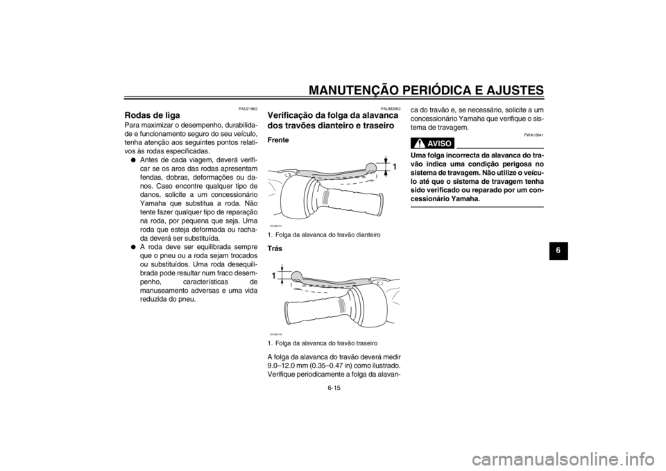YAMAHA AEROX50 2013 Manual de utilização (in Portuguese) MANUTENÇÃO PERIÓDICA E AJUSTES
6-15
6
PAU21962
Rodas de liga Para maximizar o desempenho, durabilida-
de e funcionamento seguro do seu veículo,
tenha atenção aos seguintes pontos relati-
vos às YAMAHA AEROX50 2013 Manual de utilização (in Portuguese) MANUTENÇÃO PERIÓDICA E AJUSTES
6-15
6
PAU21962
Rodas de liga Para maximizar o desempenho, durabilida-
de e funcionamento seguro do seu veículo,
tenha atenção aos seguintes pontos relati-
vos às