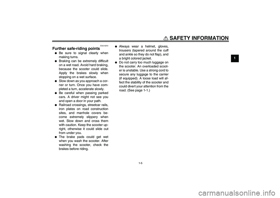 YAMAHA AEROX50 2009  Owners Manual SAFETY INFORMATION
1-5
1
EAU10372
Further safe-riding points 
Be sure to signal clearly when
making turns.

Braking can be extremely difficult
on a wet road. Avoid hard braking,
because the scooter 