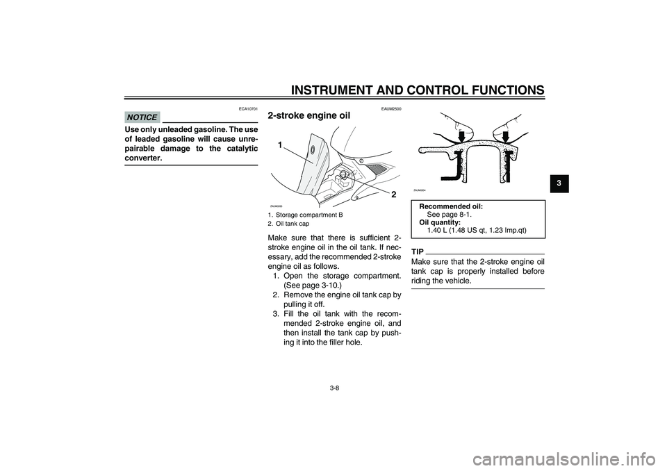 YAMAHA AEROX50 2009  Owners Manual INSTRUMENT AND CONTROL FUNCTIONS
3-8
3
NOTICE
ECA10701
Use only unleaded gasoline. The use
of leaded gasoline will cause unre-
pairable damage to the catalyticconverter.
EAUM2500
2-stroke engine oil M