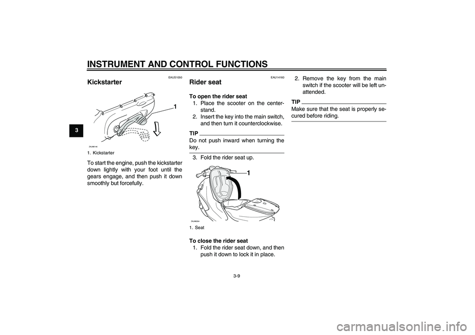 YAMAHA AEROX50 2009  Owners Manual INSTRUMENT AND CONTROL FUNCTIONS
3-9
3
EAUS1050
Kickstarter To start the engine, push the kickstarter
down lightly with your foot until the
gears engage, and then push it down
smoothly but forcefully.