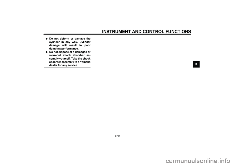 YAMAHA AEROX50 2009  Owners Manual INSTRUMENT AND CONTROL FUNCTIONS
3-12
3

Do not deform or damage the
cylinder in any way. Cylinder
damage will result in poor
damping performance.

Do not dispose of a damaged or
worn-out shock abso