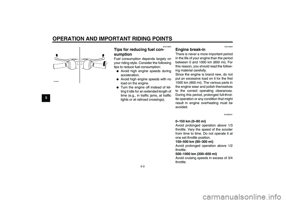 YAMAHA AEROX50 2009 Owners Manual OPERATION AND IMPORTANT RIDING POINTS
5-3
5
EAU16820
Tips for reducing fuel con-
sumption Fuel consumption depends largely on
your riding style. Consider the following
tips to reduce fuel consumption: YAMAHA AEROX50 2009 Owners Manual OPERATION AND IMPORTANT RIDING POINTS
5-3
5
EAU16820
Tips for reducing fuel con-
sumption Fuel consumption depends largely on
your riding style. Consider the following
tips to reduce fuel consumption: