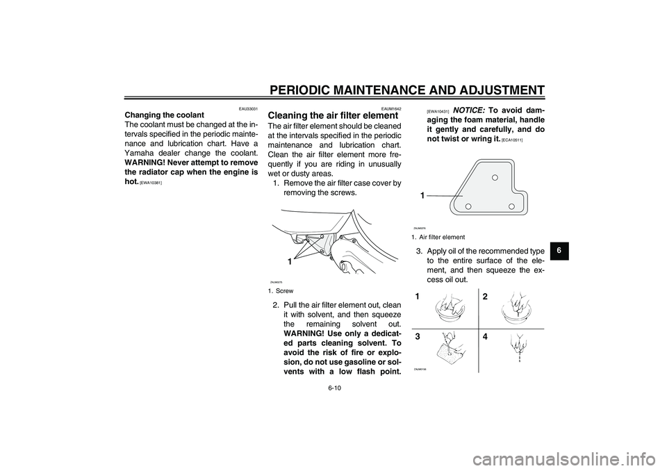 YAMAHA AEROX50 2009  Owners Manual PERIODIC MAINTENANCE AND ADJUSTMENT
6-10
6
EAU33031
Changing the coolant
The coolant must be changed at the in-
tervals specified in the periodic mainte-
nance and lubrication chart. Have a
Yamaha dea