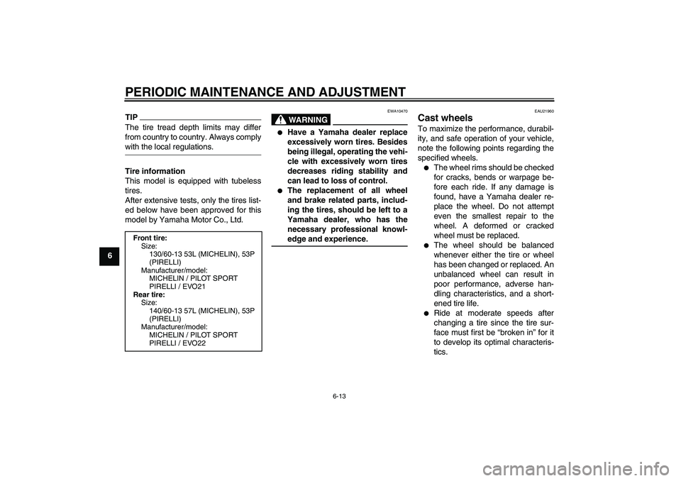YAMAHA AEROX50 2009  Owners Manual PERIODIC MAINTENANCE AND ADJUSTMENT
6-13
6
TIPThe tire tread depth limits may differ
from country to country. Always complywith the local regulations.
Tire information
This model is equipped with tube