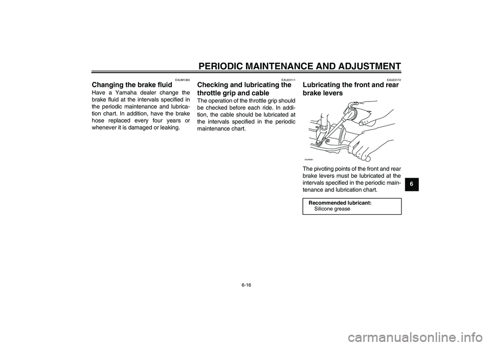 YAMAHA AEROX50 2009  Owners Manual PERIODIC MAINTENANCE AND ADJUSTMENT
6-16
6
EAUM1360
Changing the brake fluid Have a Yamaha dealer change the
brake fluid at the intervals specified in
the periodic maintenance and lubrica-
tion chart.