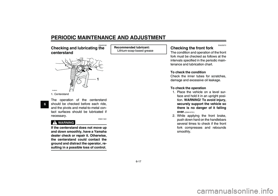 YAMAHA AEROX50 2009  Owners Manual PERIODIC MAINTENANCE AND ADJUSTMENT
6-17
6
EAU23192
Checking and lubricating the 
centerstand The operation of the centerstand
should be checked before each ride,
and the pivots and metal-to-metal con