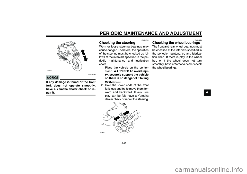 YAMAHA AEROX50 2009  Owners Manual PERIODIC MAINTENANCE AND ADJUSTMENT
6-18
6
NOTICE
ECA10590
If any damage is found or the front
fork does not operate smoothly,
have a Yamaha dealer check or re-pair it.
EAU45511
Checking the steering 