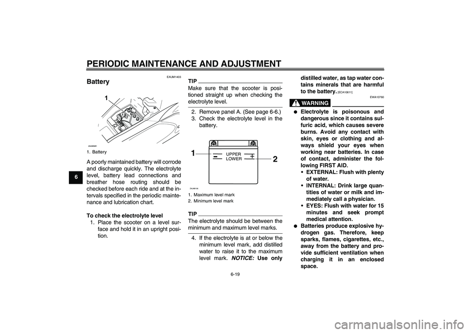 YAMAHA AEROX50 2009  Owners Manual PERIODIC MAINTENANCE AND ADJUSTMENT
6-19
6
EAUM1403
Battery A poorly maintained battery will corrode
and discharge quickly. The electrolyte
level, battery lead connections and
breather hose routing sh
