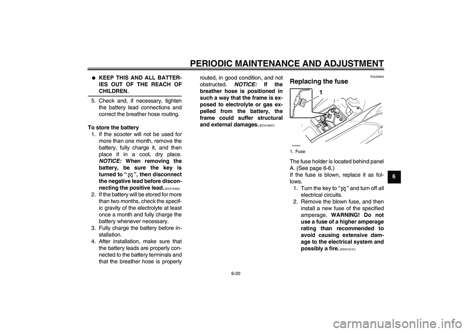 YAMAHA AEROX50 2009  Owners Manual PERIODIC MAINTENANCE AND ADJUSTMENT
6-20
6

KEEP THIS AND ALL BATTER-
IES OUT OF THE REACH OFCHILDREN.
5. Check and, if necessary, tighten
the battery lead connections and
correct the breather hose r